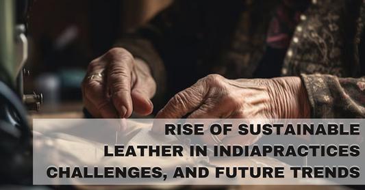 The Rise of Sustainable Leather in India: Practices, Challenges, and Future Trends